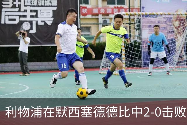 利物浦在默西塞德德比中2-0击败埃弗顿，精彩进球锁定胜局