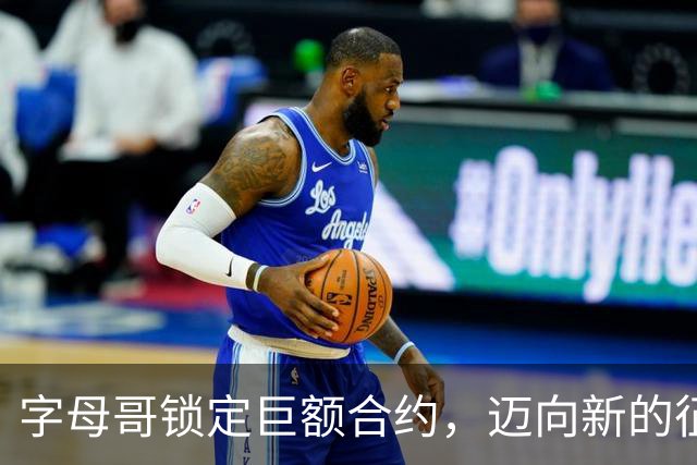 字母哥锁定巨额合约，迈向新的征程