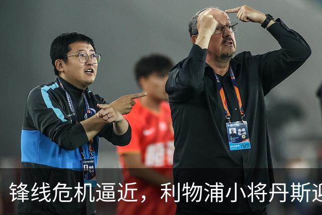 锋线危机逼近，利物浦小将丹斯迎来登场良机