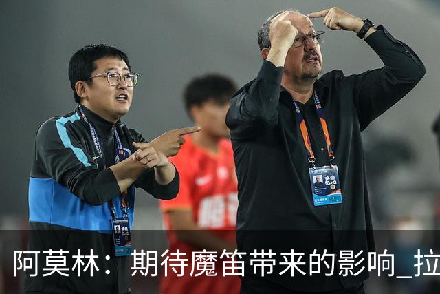阿莫林：期待魔笛带来的影响 拉莫斯需适应压力挑战